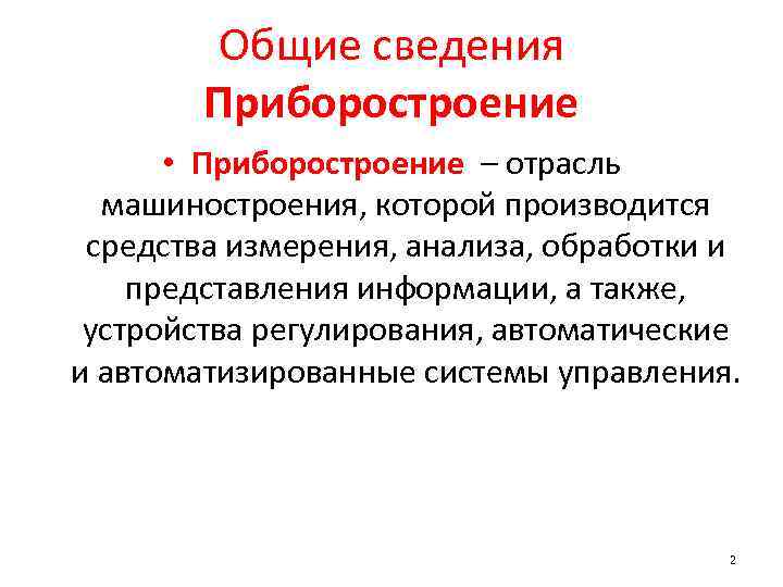 Общие сведения Приборостроение • Приборостроение – отрасль машиностроения, которой производится средства измерения, анализа, обработки