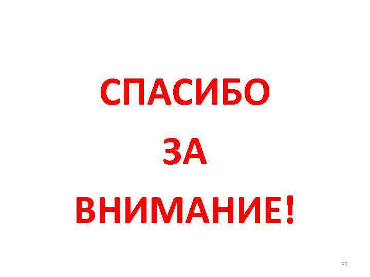 СПАСИБО ЗА ВНИМАНИЕ! 32 