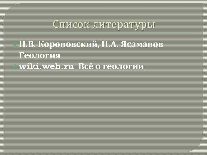 Список литературы Н. В. Короновский, Н. А. Ясаманов Геология wiki. web. ru Всё о