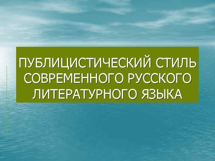 ПУБЛИЦИСТИЧЕСКИЙ СТИЛЬ СОВРЕМЕННОГО РУССКОГО ЛИТЕРАТУРНОГО ЯЗЫКА 