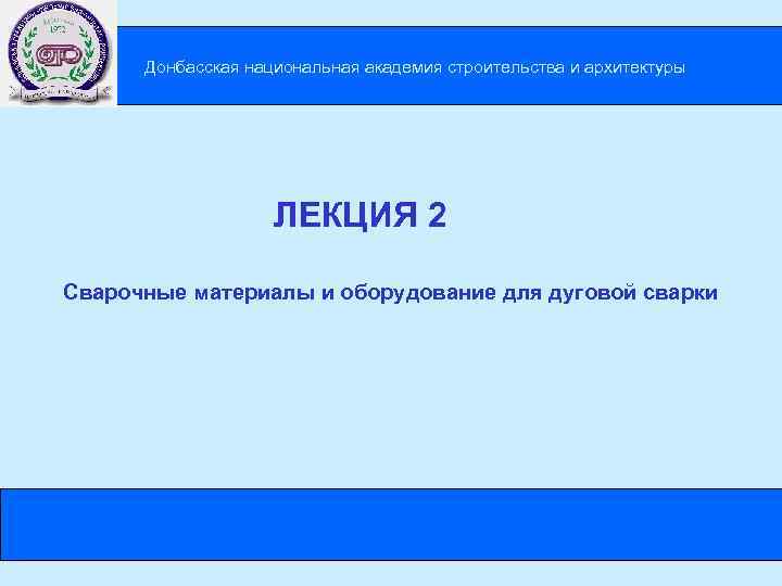 Донбасская национальная академия строительства и архитектуры ЛЕКЦИЯ 2 Сварочные материалы и оборудование для дуговой