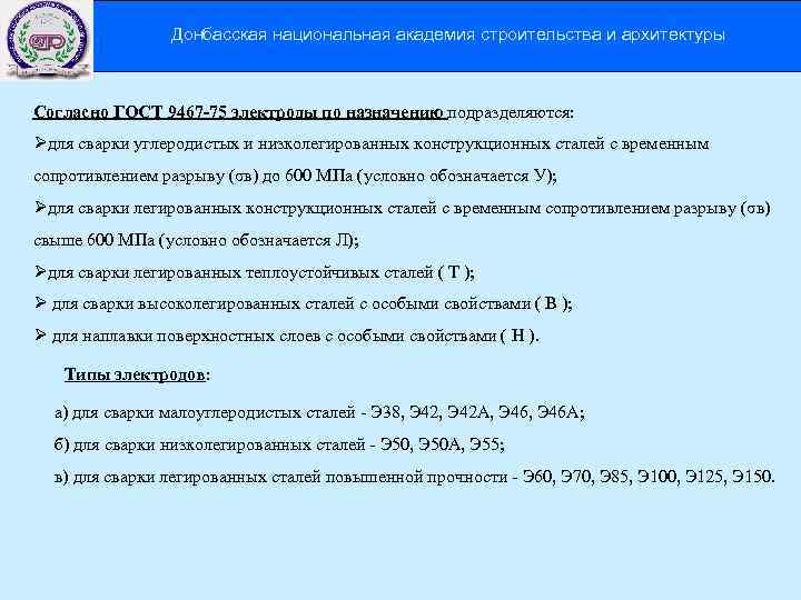 Донбасская национальная академия строительства и архитектуры Согласно ГОСТ 9467 -75 электроды по назначению подразделяются: