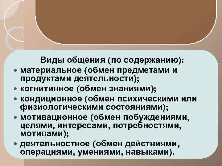  Виды общения (по содержанию): материальное (обмен предметами и продуктами деятельности); когнитивное (обмен знаниями);