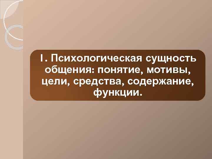 1. Психологическая сущность общения: понятие, мотивы, цели, средства, содержание, функции. 