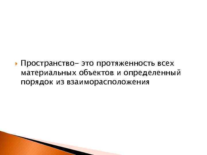  Пространство- это протяженность всех материальных объектов и определенный порядок из взаиморасположения 