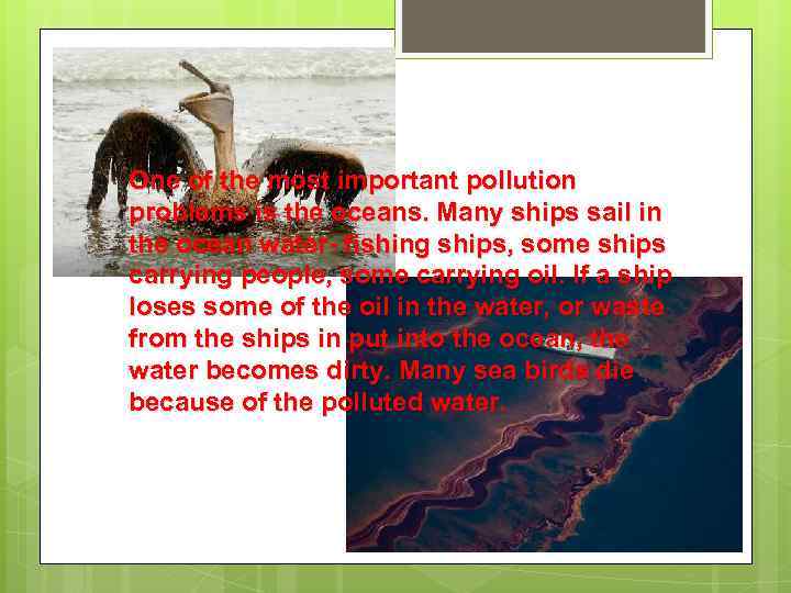 One of the most important pollution problems is the oceans. Many ships sail in
