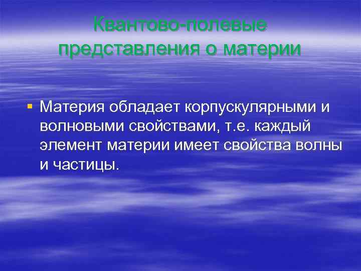 Квантово-полевые представления о материи § Материя обладает корпускулярными и волновыми свойствами, т. е. каждый