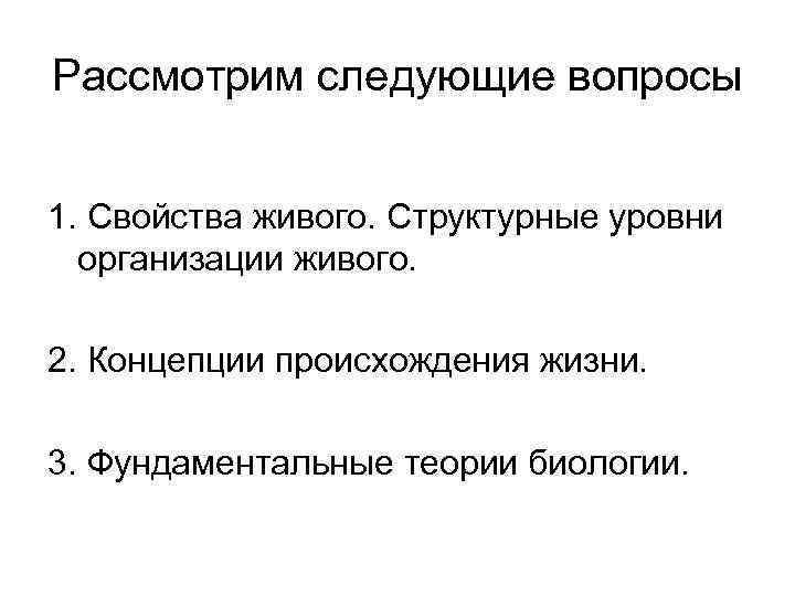 Рассмотрим следующие вопросы 1. Свойства живого. Структурные уровни организации живого. 2. Концепции происхождения жизни.