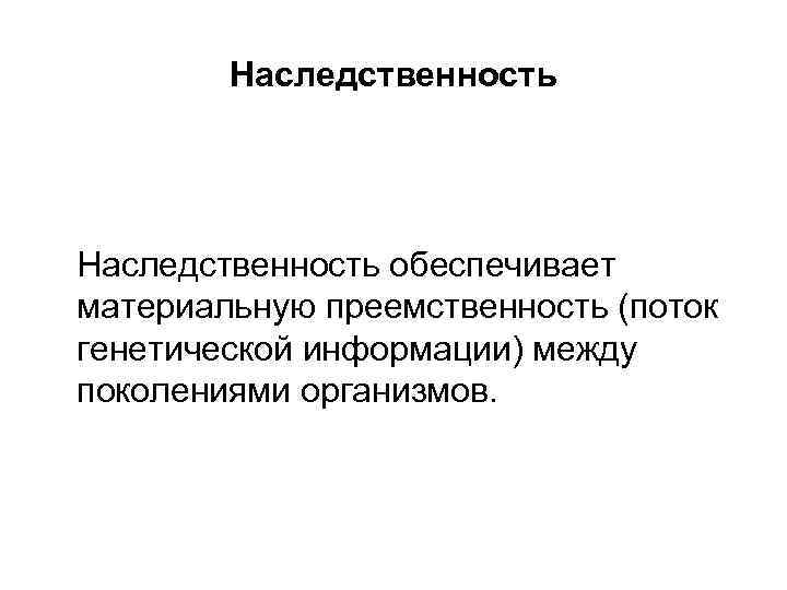 Наследственность обеспечивает материальную преемственность (поток генетической информации) между поколениями организмов. 