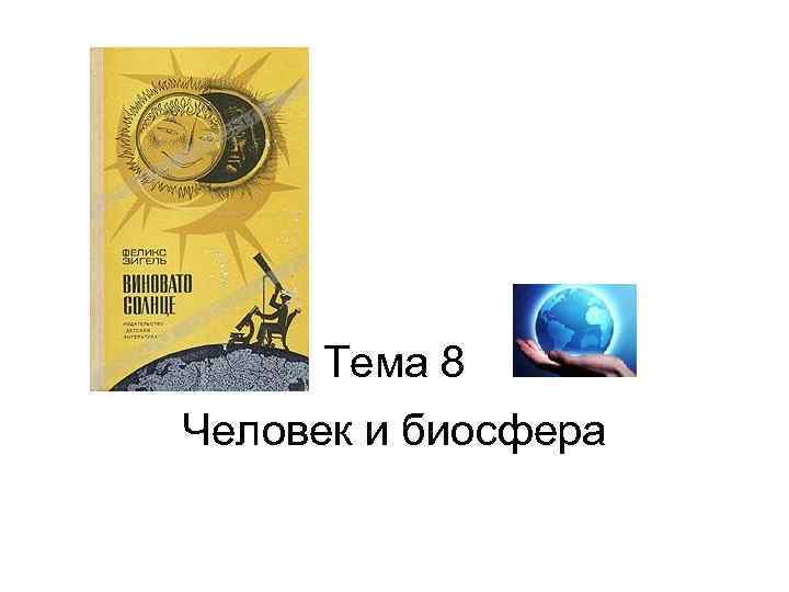 Тема 8 Человек и биосфера 