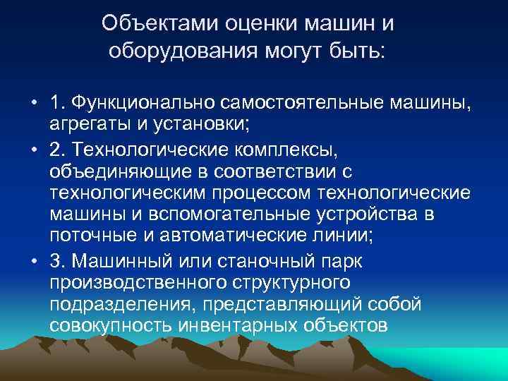 Объектами оценки машин и оборудования могут быть: • 1. Функционально самостоятельные машины, агрегаты и