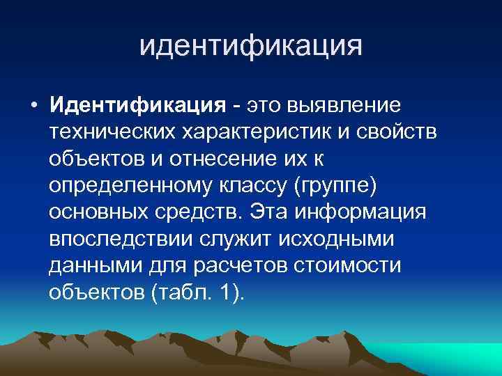 идентификация • Идентификация - это выявление технических характеристик и свойств объектов и отнесение их