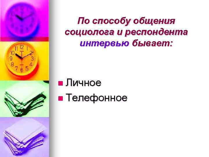 По способу общения социолога и респондента интервью бывает: n Личное n Телефонное 