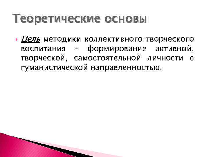 Теоретические основы Цель методики коллективного творческого воспитания - формирование активной, творческой, самостоятельной личности с