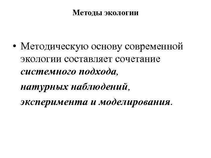 Методы экологии • Методическую основу современной экологии составляет сочетание системного подхода, натурных наблюдений, эксперимента