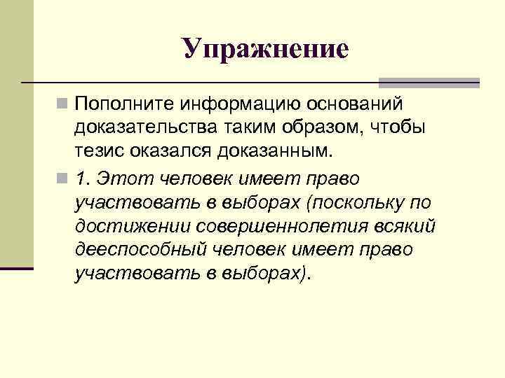 Упражнение n Пополните информацию оснований доказательства таким образом, чтобы тезис оказался доказанным. n 1.