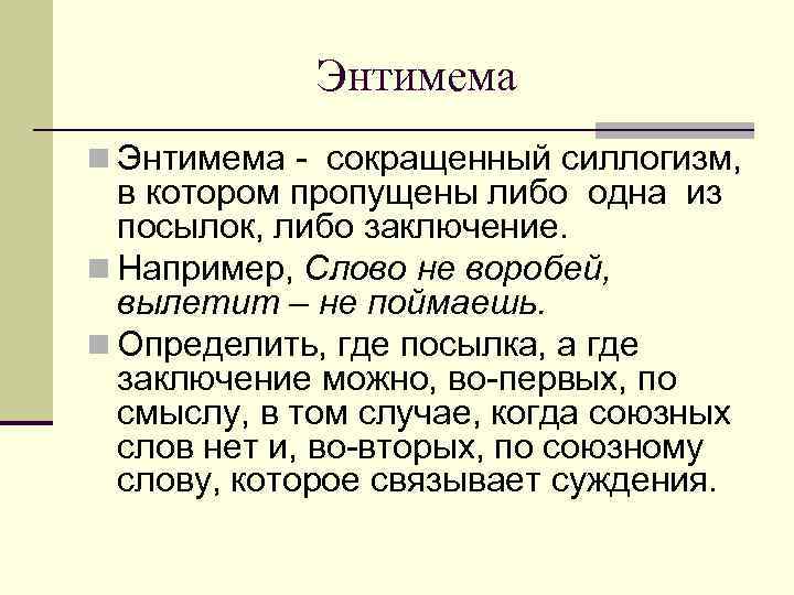Энтимема n Энтимема - сокращенный силлогизм, в котором пропущены либо одна из посылок, либо