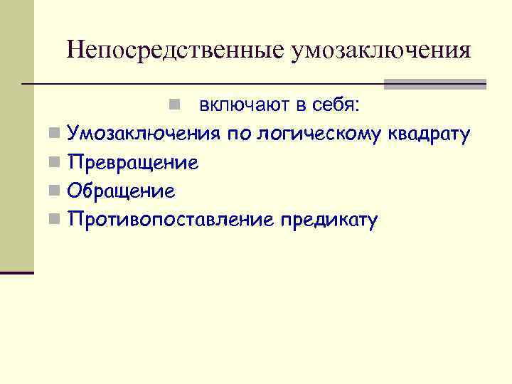 Непосредственные умозаключения n включают в себя: n Умозаключения по логическому квадрату n Превращение n