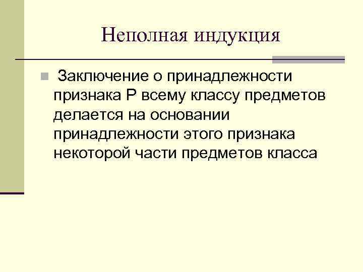 Неполная индукция n Заключение о принадлежности признака Р всему классу предметов делается на основании