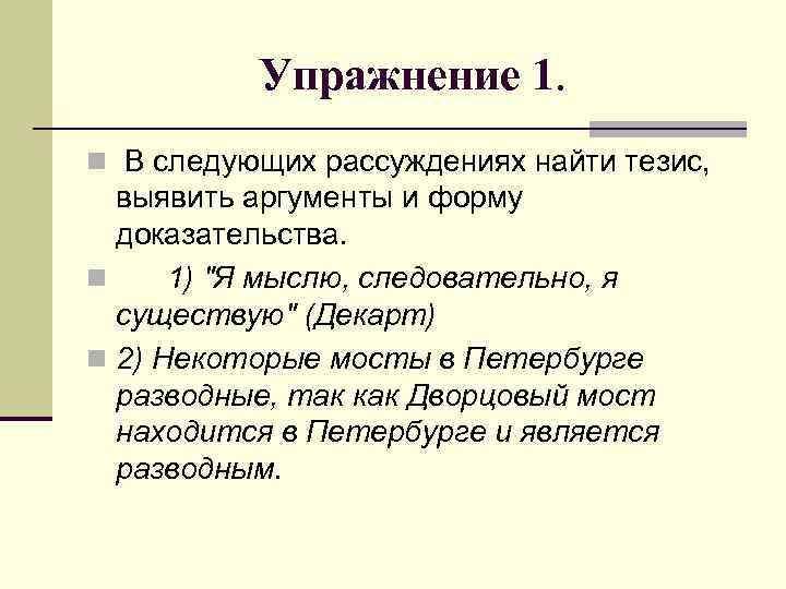 Упражнение 1. n В следующих рассуждениях найти тезис, выявить аргументы и форму доказательства. n