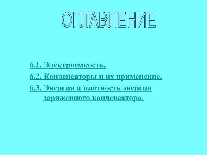 6. 1. Электроемкость. 6. 2. Конденсаторы и их применение. 6. 3. Энергия и плотность