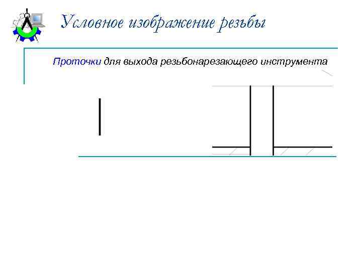 Условное изображение резьбы Проточки для выхода резьбонарезающего инструмента 