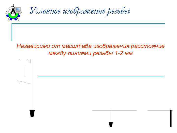 Условное изображение резьбы Независимо от масштаба изображения расстояние между линиями резьбы 1 -2 мм