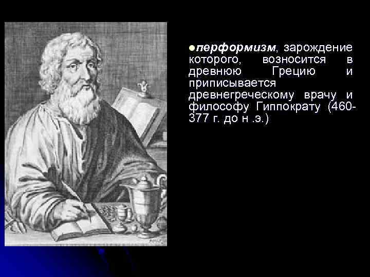 lперформизм, зарождение которого, возносится в древнюю Грецию и приписывается древнегреческому врачу и философу Гиппократу