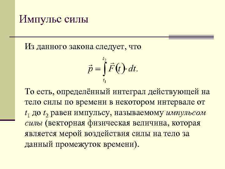 Импульс силы Из данного закона следует, что То есть, определённый интеграл действующей на тело