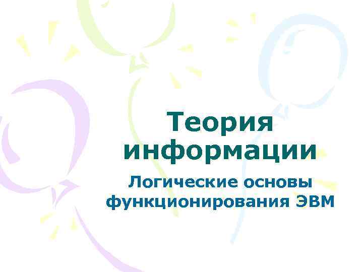 Теория информации Логические основы функционирования ЭВМ 