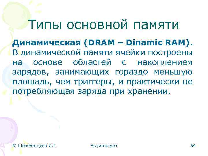 Типы основной памяти Динамическая (DRAM – Dinamic RAM). В динамической памяти ячейки построены на