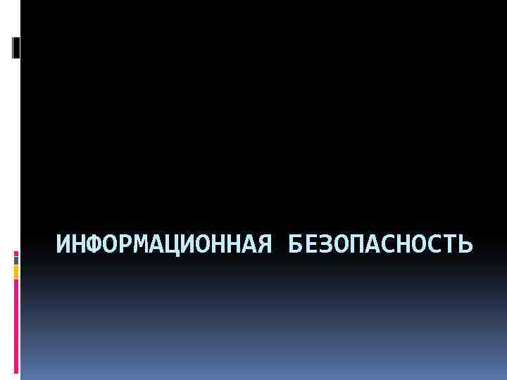 ИНФОРМАЦИОННАЯ БЕЗОПАСНОСТЬ 