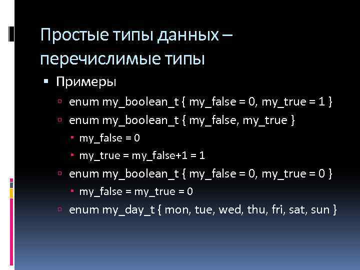Простые типы данных – перечислимые типы Примеры enum my_boolean_t { my_false = 0, my_true