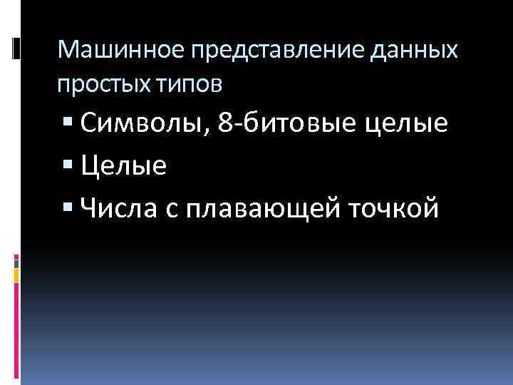 Машинное представление данных простых типов Символы, 8 -битовые целые Целые Числа с плавающей точкой