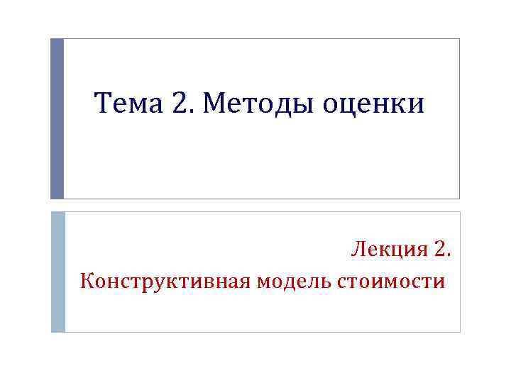 Тема 2. Методы оценки Лекция 2. Конструктивная модель стоимости 