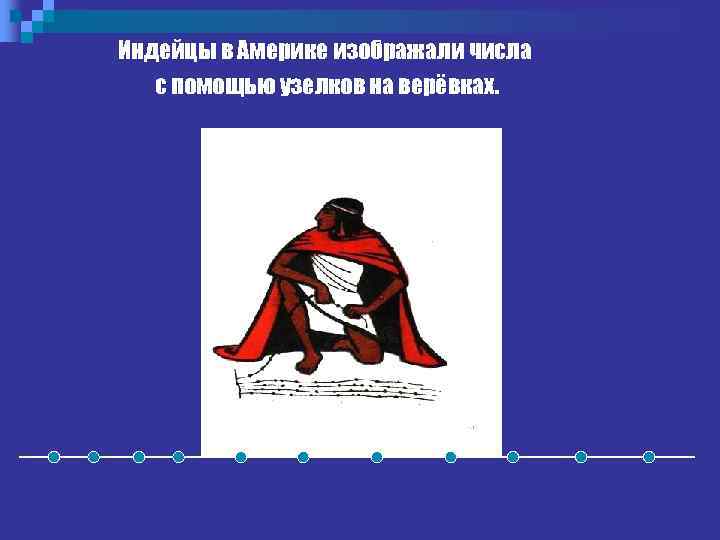 Индейцы в Америке изображали числа с помощью узелков на верёвках. 