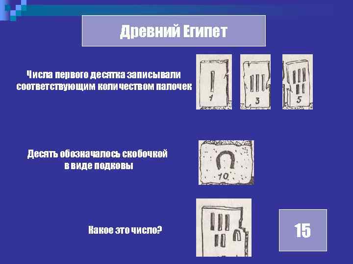 Древний Египет Числа первого десятка записывали соответствующим количеством палочек Десять обозначалось скобочкой в виде