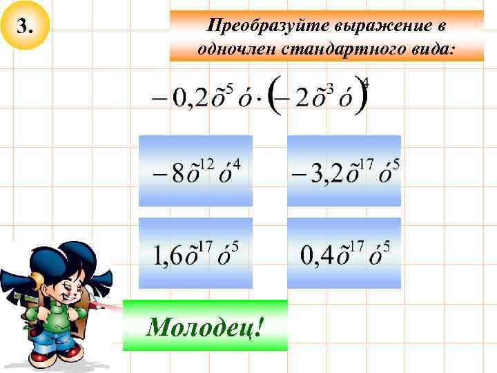 3. Преобразуйте выражение в одночлен стандартного вида: Подумай! Молодец! 