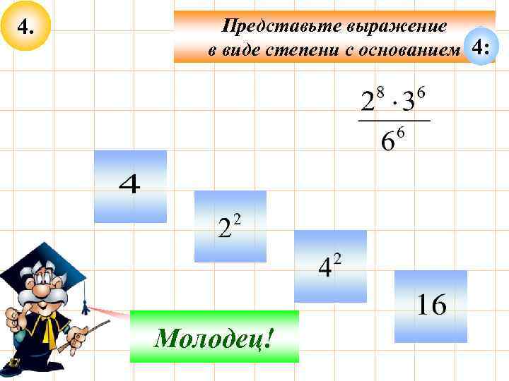 4. Представьте выражение в виде степени с основанием 4: Не верно! Молодец! 