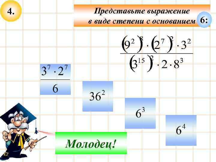 4. Представьте выражение в виде степени с основанием 6: Не верно! Молодец! 