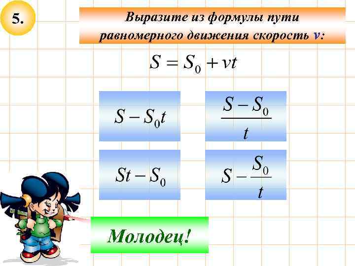 5. Выразите из формулы пути равномерного движения скорость v: Не верно! Молодец! 