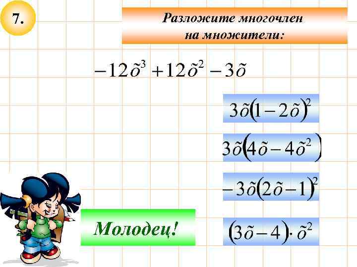 7. Разложите многочлен на множители: Подумай! Молодец! 