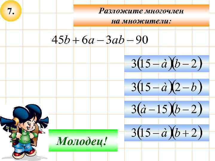 7. Разложите многочлен на множители: Подумай! Молодец! 