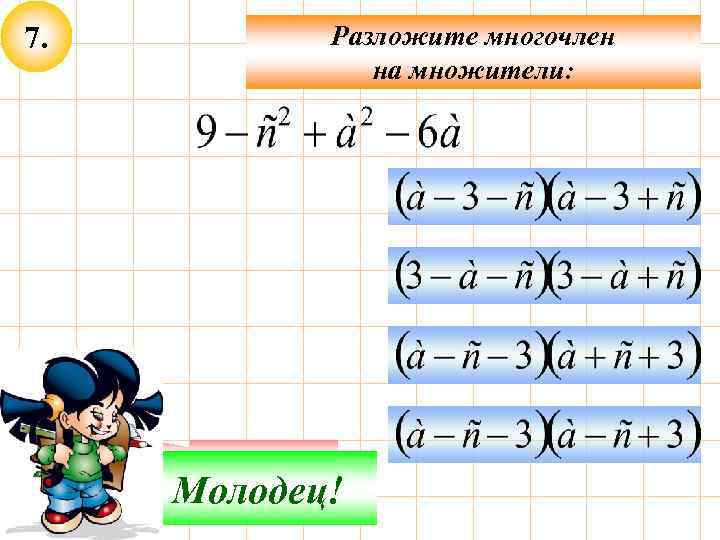 7. Разложите многочлен на множители: Подумай! Молодец! 