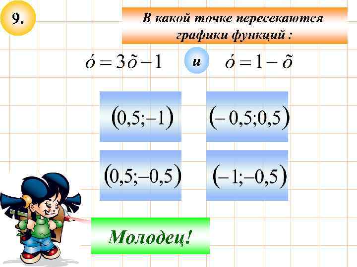 9. В какой точке пересекаются графики функций : и Не верно! Молодец! 