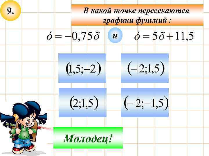 9. В какой точке пересекаются графики функций : и Не верно! Молодец! 