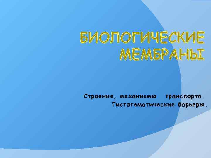 БИОЛОГИЧЕСКИЕ МЕМБРАНЫ Строение, механизмы транспорта. Гистогематические барьеры. 