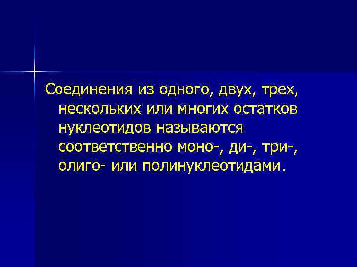 Соединения из одного, двух, трех, нескольких или многих остатков нуклеотидов называются соответственно моно-, ди-,