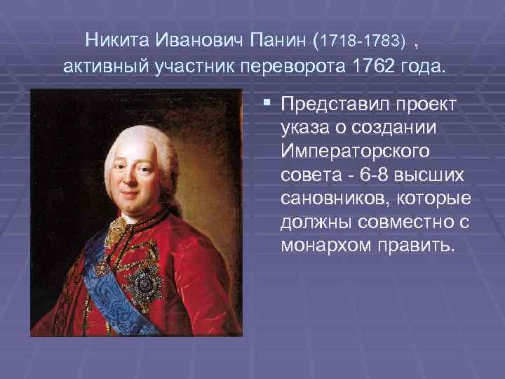 Никита Иванович Панин (1718 -1783) , активный участник переворота 1762 года. § Представил проект