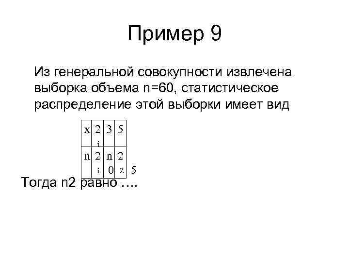 Пример 9 Из генеральной совокупности извлечена выборка объема n=60, статистическое распределение этой выборки имеет